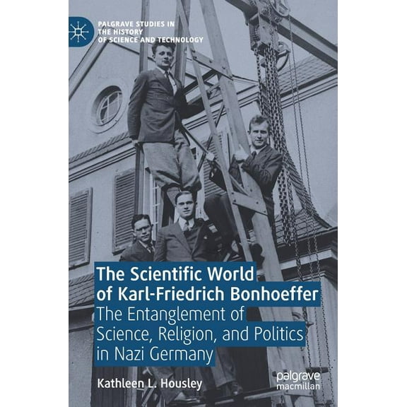 Palgrave Studies in the History of Scien The Scientific World of Karl-Friedrich Bonhoeffer: The Entanglement of Science, Religion, and Politics in Nazi Germany, (Hardcover)