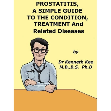 Prostatitis, A Simple Guide to the Condition, Treatment and Related Diseases - (Best Cure For Prostatitis)