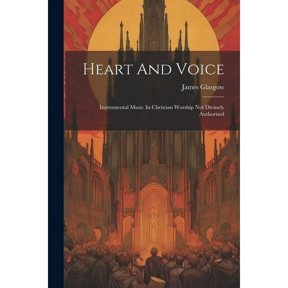 Heart And Voice: Instrumental Music In Christian Worship Not Divinely Authorised (Paperback)