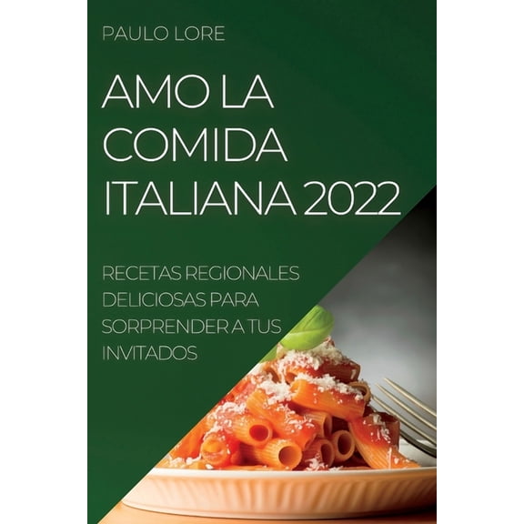 Amo La Comida Italiana 2022: Recetas Regionales Deliciosas Para Sorprender a Tus Invitados, (Paperback)