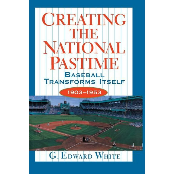 Creating the National Pastime: Baseball Transforms Itself, 1903-1953, (Paperback)