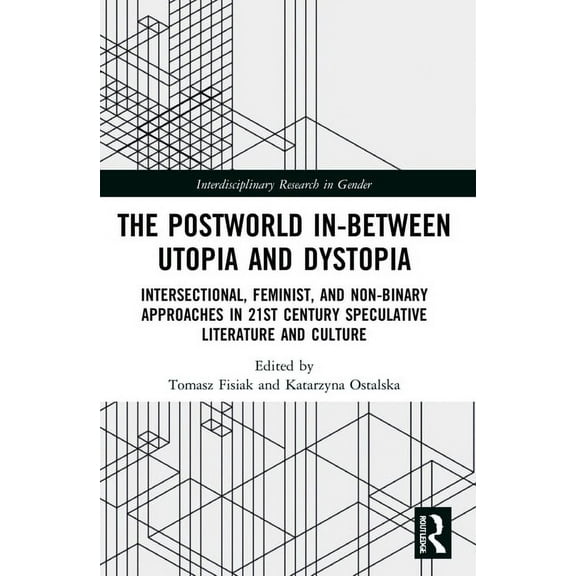 Interdisciplinary Research in Gender The Postworld In-Between Utopia and Dystopia: Intersectional, Feminist, and Non-Binary Approaches in 21st-Century Specul, (Paperback)