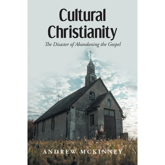 Cultural Christianity: The Disaster of Abandoning the Gospel, (Paperback)