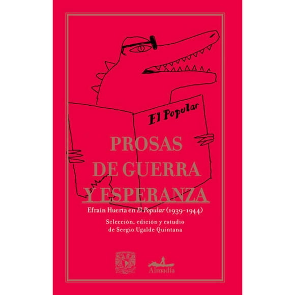 Prosas de guerra y esperanza: Efraín Huerta en “El Popular” (1939-1944) Editorial Almadía 9786078667437