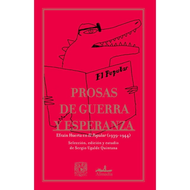 Prosas de guerra y esperanza: Efraín Huerta en “El Popular” (1939-1944) Editorial Almadía 9786078667437