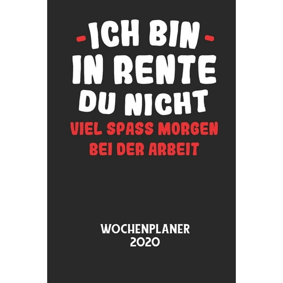 ICH BIN IN RENTE DU NICHT VIEL SPASS MORGEN BEI DER ARBEIT - Wochenplaner 2020: Klassischer Planer fÃ¼r deine tÃ¤glichen T, (Paperback)