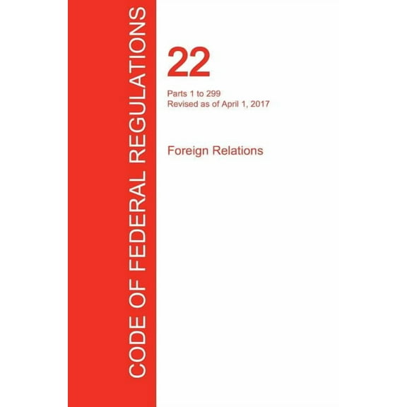 CFR 22, Parts 1 to 299, Foreign Relations, April 01, 2017 (Volume 1 of 2) (Paperback)