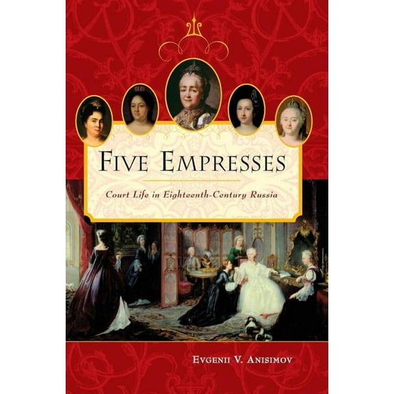 Five Empresses: Court Life in Eighteenth-Century Russia, (Paperback)