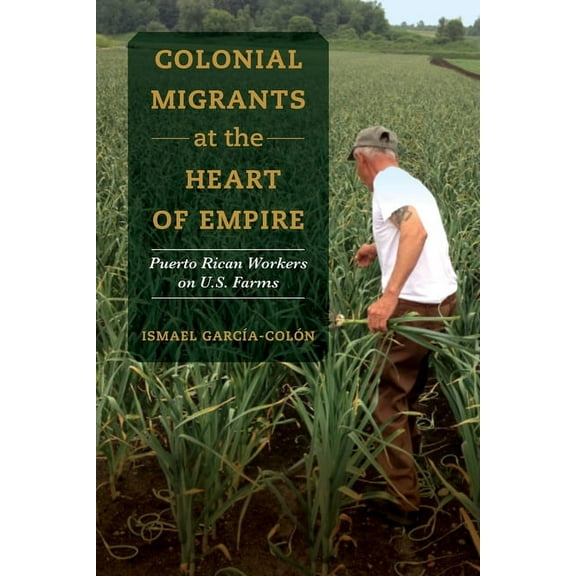 American Crossroads Colonial Migrants at the Heart of Empire: Puerto Rican Workers on U.S. Farms Volume 57, Book 57, (Paperback)