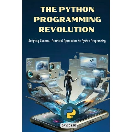 The Python Programming Revolution: Scripting Success: Practical Approaches to Python Programming, (Paperback)