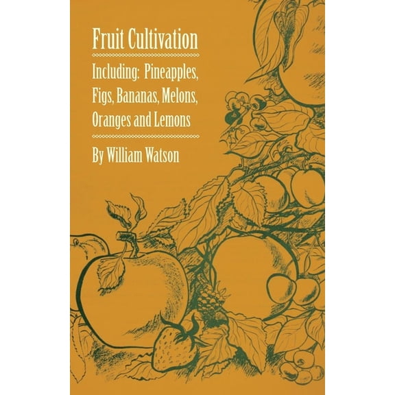 Fruit Cultivation - Including: Figs, Pineapples, Bananas, Melons, Oranges and Lemons, (Paperback)