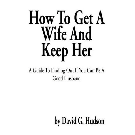 How To Get A Wife And Keep Her: A Guide To Finding Out If You Can Be A Good Husband (Hardcover)