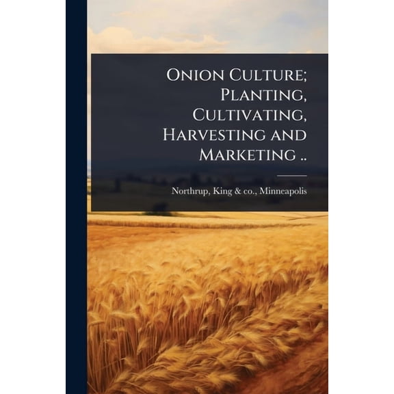 Onion Culture; Planting, Cultivating, Harvesting and Marketing .., (Paperback)