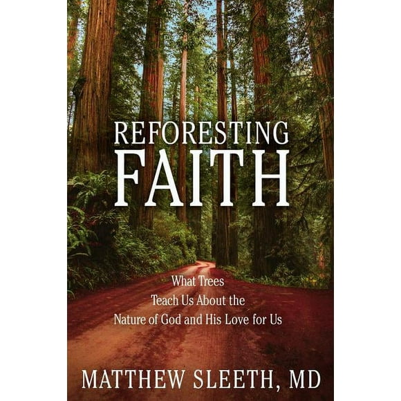 Reforesting Faith: What Trees Teach Us About the Nature of God and His Love for Us [Hardcover] Sleeth, Matthew