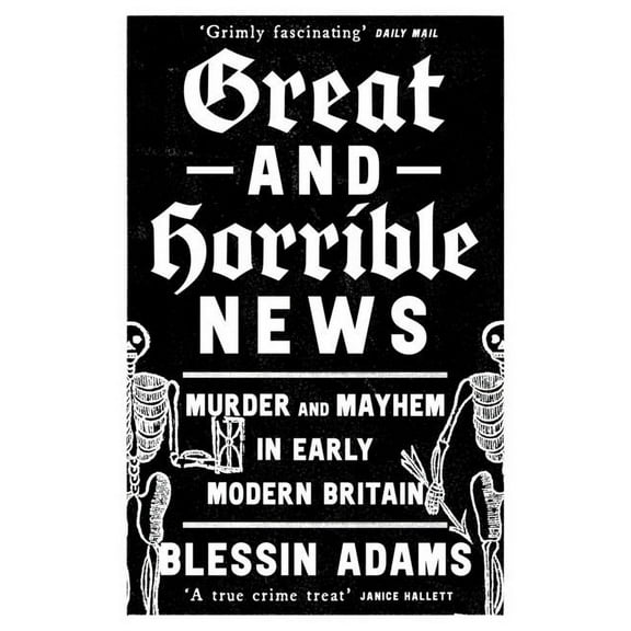 Great and Horrible News: Murder and Mayhem in Early Modern Britain, (Paperback)