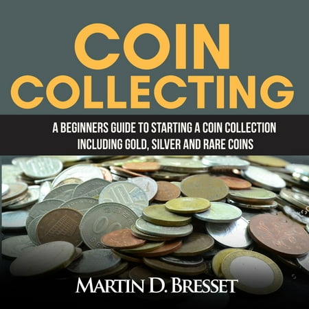 Coin Collecting: A Beginners Guide To Starting A Coin Collection Including Gold, Silver and Rare Coins - (Best Coins To Collect For Beginners)