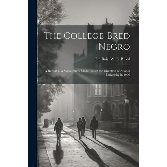The College-bred Negro; a Report of a Social Study Made Under the Direction of Atlanta University in 1900 (Paperback)