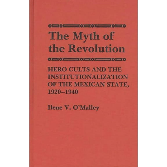 Contributions to the Study of World Hist The Myth of Revolution: Hero Cults and the Institutionalization of the Mexican State, 1920-1940, (Hardcover)