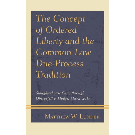 Pre-Owned Concept of Ordered Liberty and the Common-Law Due-Process Tradition: Slaughterhouse Cases through Obergefell v. Hodges (, (Hardcover)