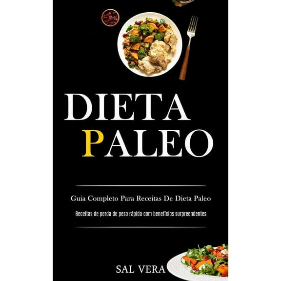 Dieta Paleo: Guia completo para receitas de dieta paleo (Receitas de perda de peso rÃ¡pida com benefÃ­cios surpreendentes), (Paperback)