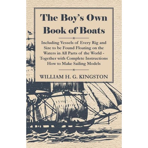 The Boy's Own Book of Boats - Including Vessels of Every Rig and Size to be Found Floating on the Waters in All Parts of, (Paperback)