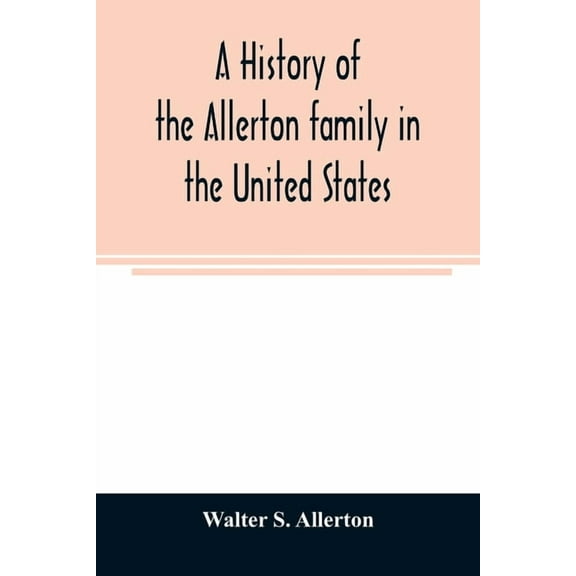 A history of the Allerton family in the United States: 1585 to 1885, and a genealogy of the descendants of Isaac Allerto, (Paperback)