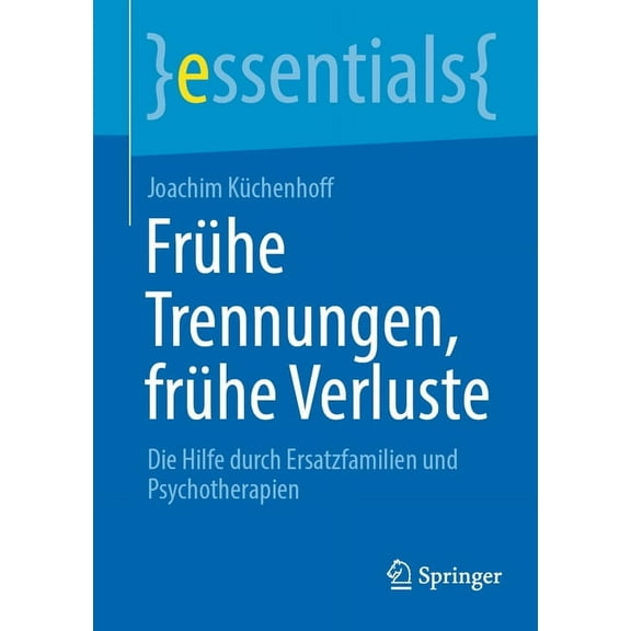 Essentials FrÃ¼he Trennungen, FrÃ¼he Verluste: Die Hilfe Durch Ersatzfamilien Und Psychotherapien, (Paperback)