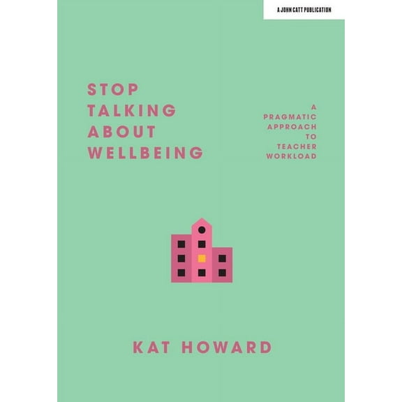 Stop Talking about Wellbeing: A Pragmatic Approach to Teacher Workload, (Paperback)
