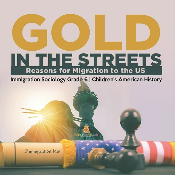 Gold in the Streets: Reasons for Migration to the US Immigration Sociology Grade 6 Children's American History, (Paperback)
