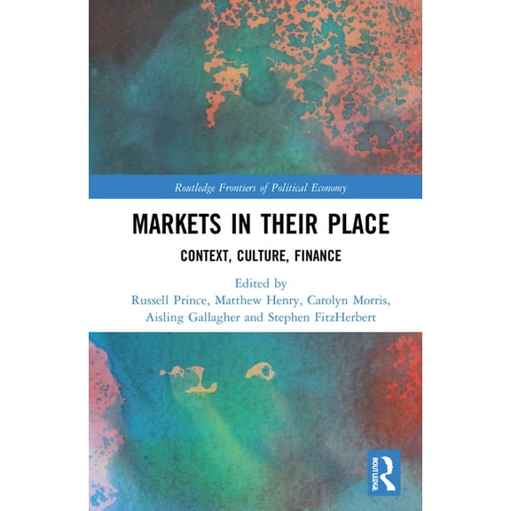 Routledge Frontiers of Political Economy Markets in their Place: Context, Culture, Finance, (Hardcover)