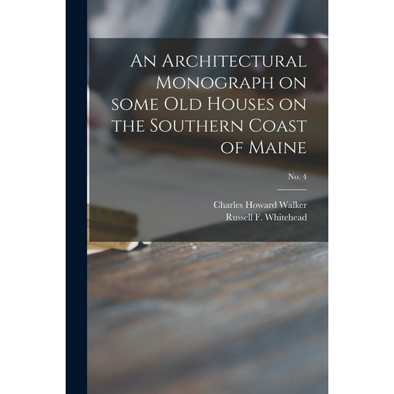 An Architectural Monograph on Some Old Houses on the Southern Coast of Maine; No. 4 (Paperback)