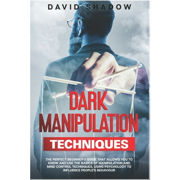 Dark Manipulation Techniques: The Perfect Beginner's Guide That Allows You To Know And Use The Basics of Manipulation and Mind Control Techniques, Using Psychology to Influence People's Behaviour. (Pa