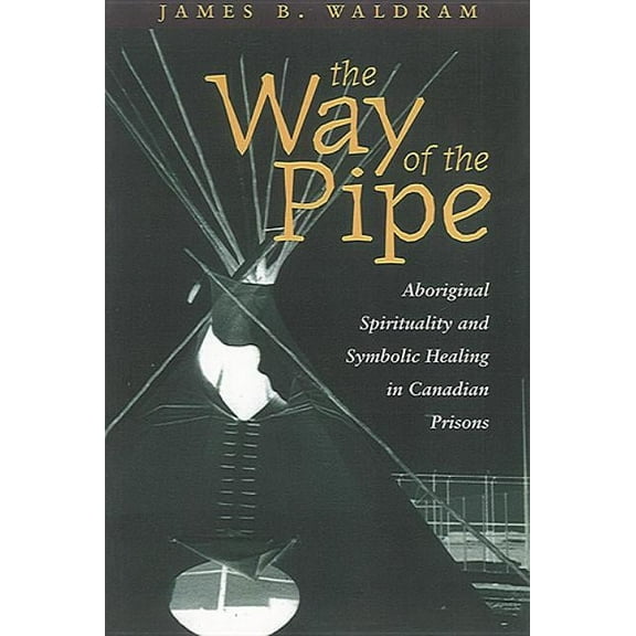 The Way of the Pipe: Aboriginal Spirituality and Symbolic Healing in Canadian Prisons, (Paperback)