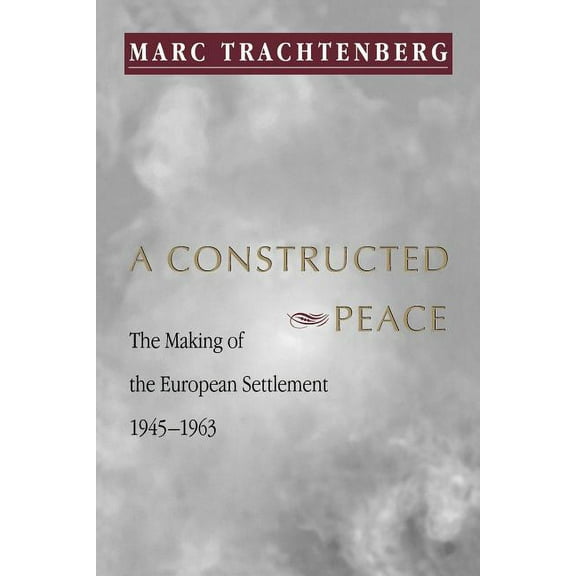 Princeton Studies in International Histo A Constructed Peace: The Making of the European Settlement, 1945-1963, Book 79, (Paperback)