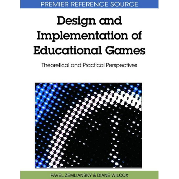 Premier Reference Source Design and Implementation of Educational Games: Theoretical and Practical Perspectives, (Hardcover)