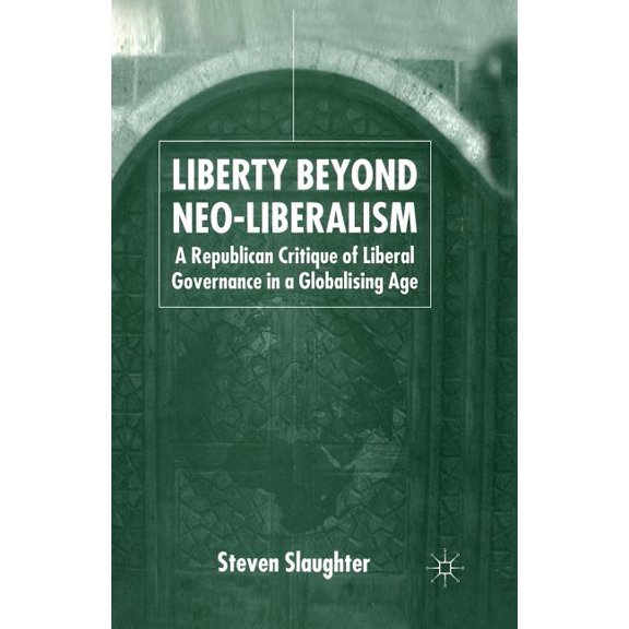Liberty Beyond Neo-Liberalism: A Republican Critique of Liberal Governance in a Globalising Age, (Paperback)