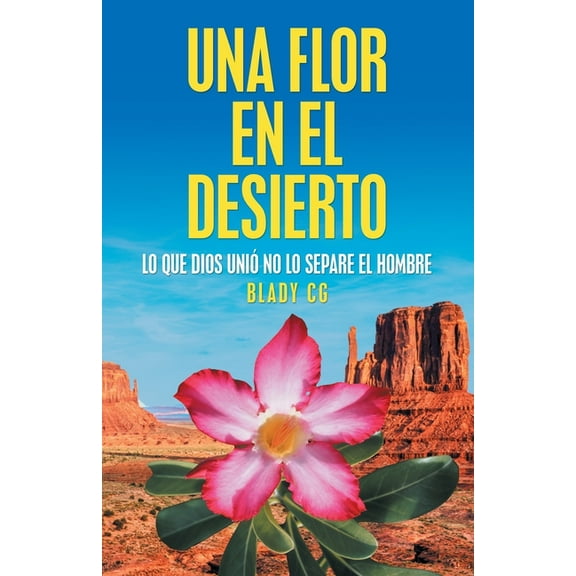 Una Flor En El Desierto : Lo Que Dios Uni? No Lo Separe El Hombre