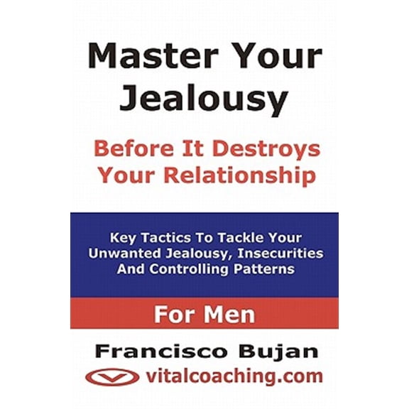 Pre-Owned Master Your Jealousy Before It Destroys Your Relationship - for Men : Key Tactics to Tackle Your Unwanted Jealousy, Insecurities and Controlling Patterns