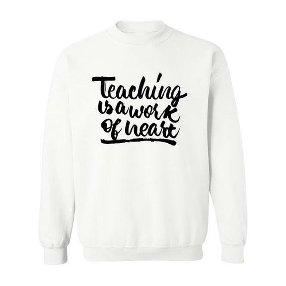 Teaching Is A  Work Of Heart  Sweatshirt Men -Image by Shutterstock, Male 4X-Large