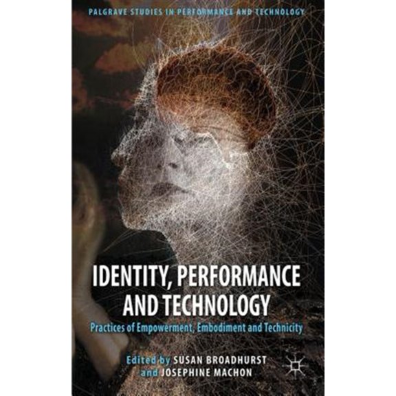 Pre-Owned Palgrave Studies in Performance and Tech Identity, Performance and Technology: Practices of Empowerment, Embodiment and Technicity, (Hardcover)