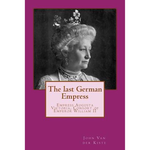 Pre-Owned The last German Empress: Empress Augusta Victoria, Consort of Emperor William II (Paperback) by John Van Der Kiste