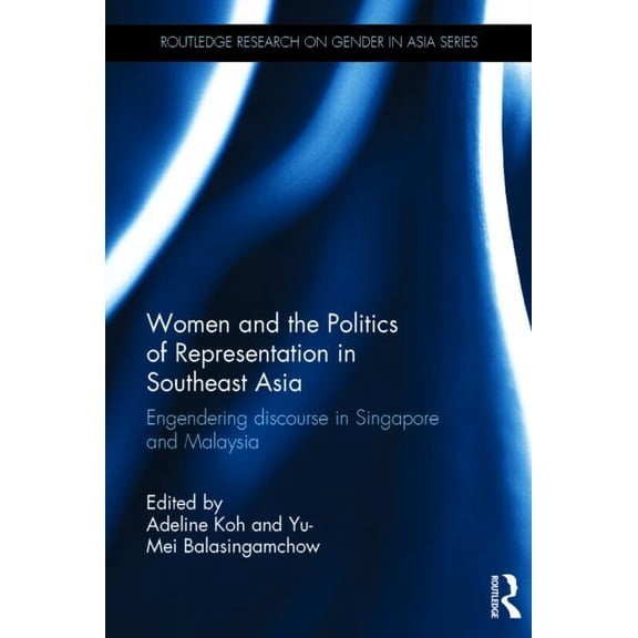 Routledge Research on Gender in Asia Women and the Politics of Representation in Southeast Asia: Engendering discourse in Singapore and Malaysia, (Hardcover)