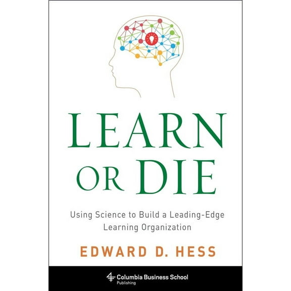 Columbia Business School Publishing Learn or Die: Using Science to Build a Leading-Edge Learning Organization, (Paperback)