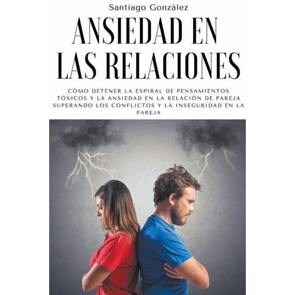 Ansiedad en las relaciones: Cómo detener la espiral de pensamientos tóxicos y la ansiedad en la relación de pareja super, (Paperback)