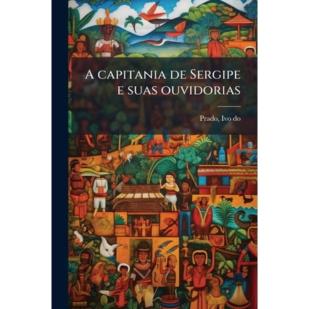 A capitania de Sergipe e suas ouvidorias : Memoria sobre questões de limites (Congresso de Bello Horizonte) (Paperback)