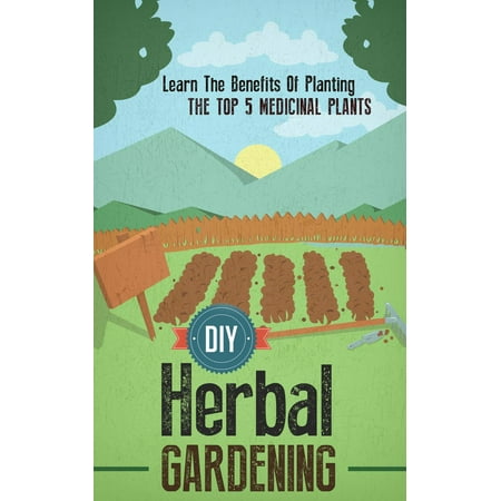 DIY Herbal Gardening: Discover The Top 7 Herbal Medicinal Plants That You Can Grow In Your Backyard And Their Benefits And Uses -
