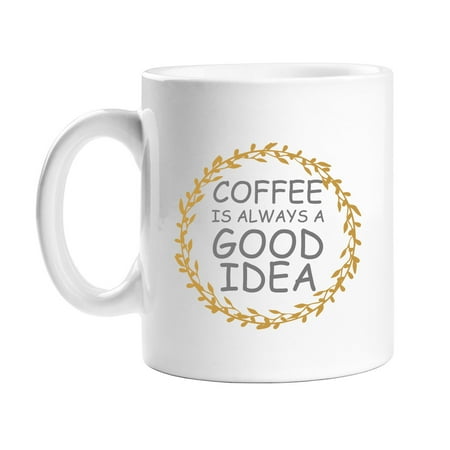 

Coffee Is Always A Good Idea 11 oz White Coffee Mug