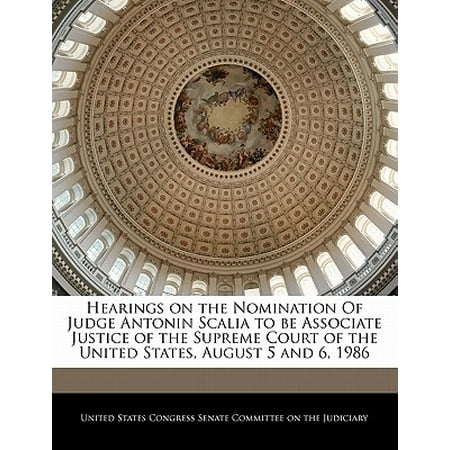 1986 United States Proof - Hearings on the Nomination of Judge Antonin Scalia to Be Associate Justice of the Supreme Court of the United States, August 5 and 6, 1986