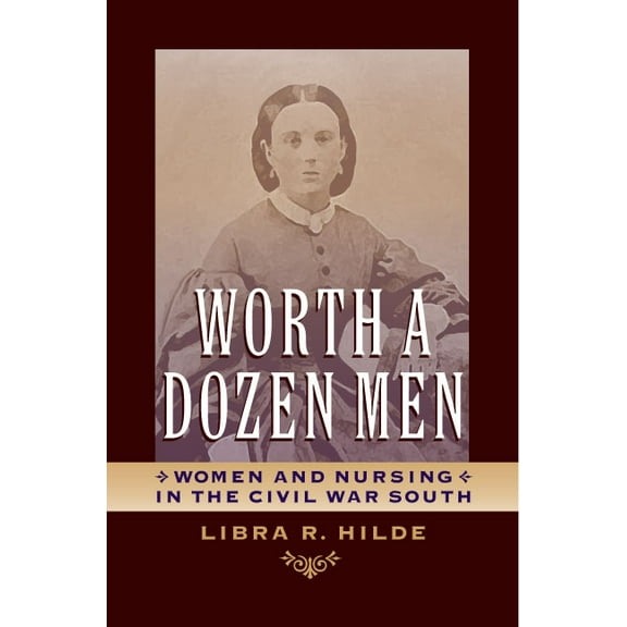 A Nation Divided: Studies in the Civil War Era: Worth a Dozen Men : Women and Nursing in the Civil War South (Hardcover)