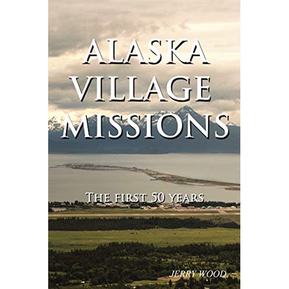 Alaska Village Missions: The First 50 Years  Paperback  1973631490 9781973631491 Jerry Wood